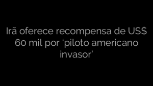 ​Irã oferece recompensa de US$ 60 mil por ‘piloto americano invasor’ 